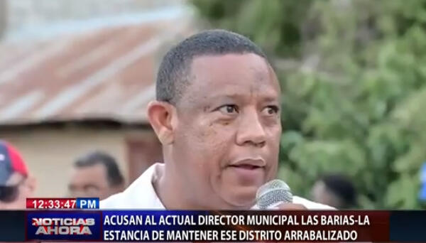 Acusan al director municipal Las Barias-La Estancia de mantener ese Distrito arrabalizado